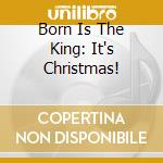 Born Is The King: It's Christmas! cd