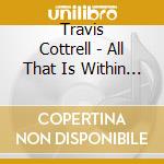 Travis Cottrell - All That Is Within Me cd
