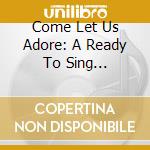 Come Let Us Adore: A Ready To Sing Christmas! / Various cd