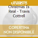 Christmas Is Real - Travis Cottrell cd