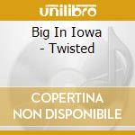 Big In Iowa - Twisted cd musicale di Big in iowa