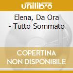 Elena, Da Ora - Tutto Sommato cd