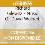 Richard Gilewitz - Music Of David Walbert cd musicale di Richard Gilewitz