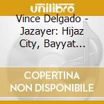 Vince Delgado - Jazayer: Hijaz City, Bayyat State cd musicale di Vince Delgado