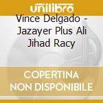 Vince Delgado - Jazayer Plus Ali Jihad Racy cd musicale di Vince Delgado