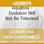 Aquabox - Evolution Will Not Be Televised cd