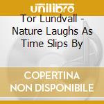 Tor Lundvall - Nature Laughs As Time Slips By cd musicale di Tor Lundvall