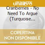 Cranberries - No Need To Argue (Turquoise Vinyl) cd musicale di Cranberries
