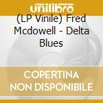 (LP Vinile) Fred Mcdowell - Delta Blues lp vinile di Fred Mcdowell