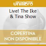 Live! The Ike & Tina Show cd musicale di TURNER IKE-TINA TURNER