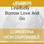 Leadbelly - Borrow Love And Go cd