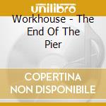 Workhouse - The End Of The Pier cd musicale di WORKHOUSE