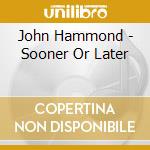 John Hammond - Sooner Or Later cd