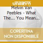 Melvin Van Peebles - What The... You Mean I Can't Sing?! cd musicale di M. Van peebles