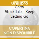 Garry Stockdale - Keep Letting Go cd musicale di Garry Stockdale