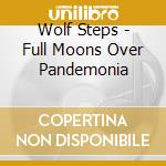 Wolf Steps - Full Moons Over Pandemonia cd musicale di Wolf Steps