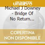 Michael J Downey - Bridge Of No Return (Import) cd musicale di Michael J Downey