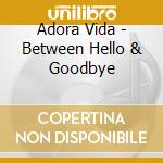 Adora Vida - Between Hello & Goodbye cd