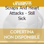 Scraps And Heart Attacks - Still Sick cd musicale di Scraps And Heart Attacks