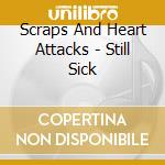 Scraps And Heart Attacks - Still Sick cd