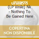 (LP Vinile) Nk - Nothing To Be Gained Here vinile