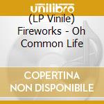 (LP Vinile) Fireworks - Oh Common Life lp vinile di Fireworks