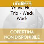 Young-Holt Trio - Wack Wack cd musicale di Young