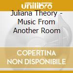 Juliana Theory - Music From Another Room cd musicale di Juliana Theory