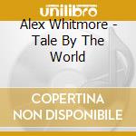 Alex Whitmore - Tale By The World cd
