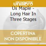 Us Maple - Long Hair In Three Stages cd musicale di Us Maple