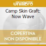 Camp Skin Graft: Now Wave cd