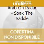 Arab On Radar - Soak The Saddle cd musicale di Arab On Radar