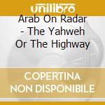 Arab On Radar - The Yahweh Or The Highway cd musicale di ARAB ON RADAR