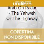 Arab On Radar - The Yahweh Or The Highway cd