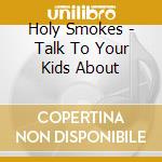 Holy Smokes - Talk To Your Kids About cd musicale di Smokes Holy