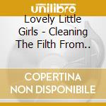 Lovely Little Girls - Cleaning The Filth From.. cd