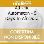 Athletic Automaton - 5 Days In Africa: Extended cd musicale di Athletic Automaton