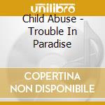 Child Abuse - Trouble In Paradise cd