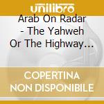 Arab On Radar - The Yahweh Or The Highway Sessions cd musicale di Arab on radar