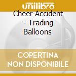 Cheer-Accident - Trading Balloons cd musicale di Cheer-accident