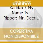 Xaddax / My Name Is - Ripper: Mr. Deer - Cover B cd