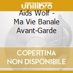 Aids Wolf - Ma Vie Banale Avant-Garde cd musicale