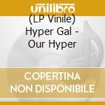 (LP Vinile) Hyper Gal - Our Hyper vinile