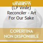 (LP Vinile) Reconciler - Art For Our Sake vinile