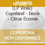 (LP Vinile) Copeland - Ixora - Citrus Ecomix vinile