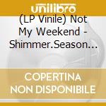 (LP Vinile) Not My Weekend - Shimmer.Season Deluxe vinile