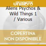Aliens Psychos & Wild Things 1 / Various cd