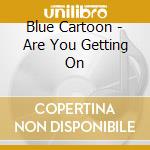 Blue Cartoon - Are You Getting On cd musicale di Blue Cartoon