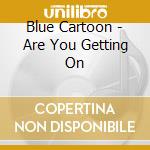 Blue Cartoon - Are You Getting On cd