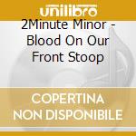 2Minute Minor - Blood On Our Front Stoop cd